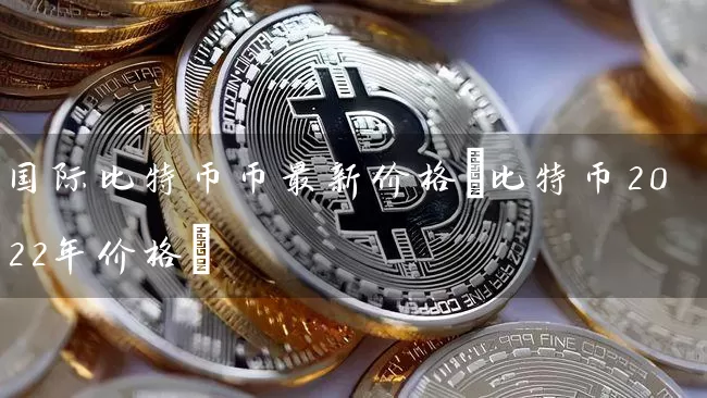 国际比特币币最新价格(比特币2022年价格)