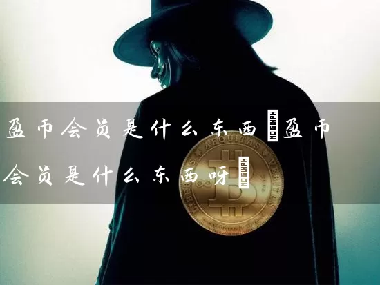 盈币会员是什么东西(盈币会员是什么东西呀)