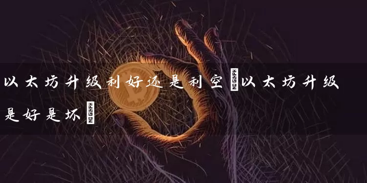 以太坊升级利好还是利空(以太坊升级是好是坏)