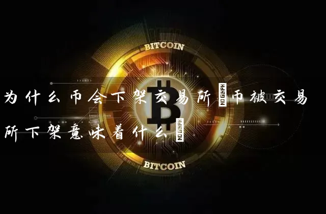 为什么币会下架交易所(币被交易所下架意味着什么)