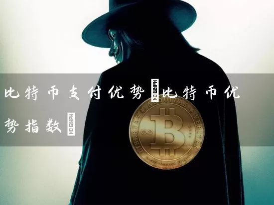比特币支付优势(比特币优势指数)