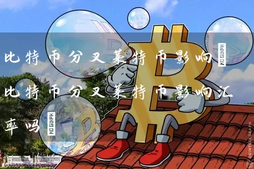 比特币分叉莱特币影响(比特币分叉莱特币影响汇率吗)