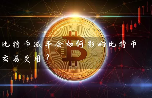 比特币减半会如何影响比特币交易费用？