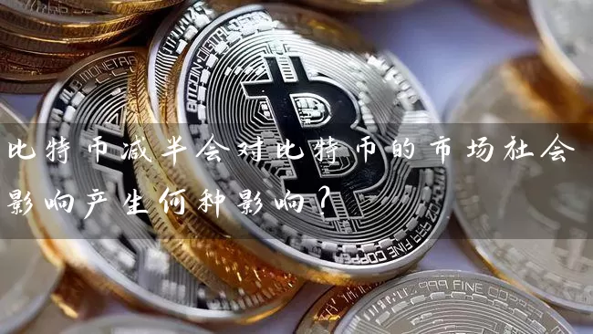 比特币减半会对比特币的市场社会影响产生何种影响？