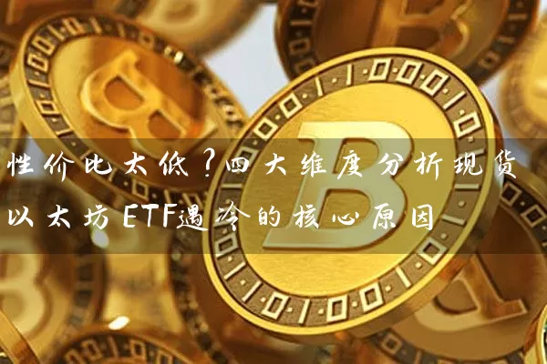 性价比太低？四大维度分析现货以太坊ETF遇冷的核心原因