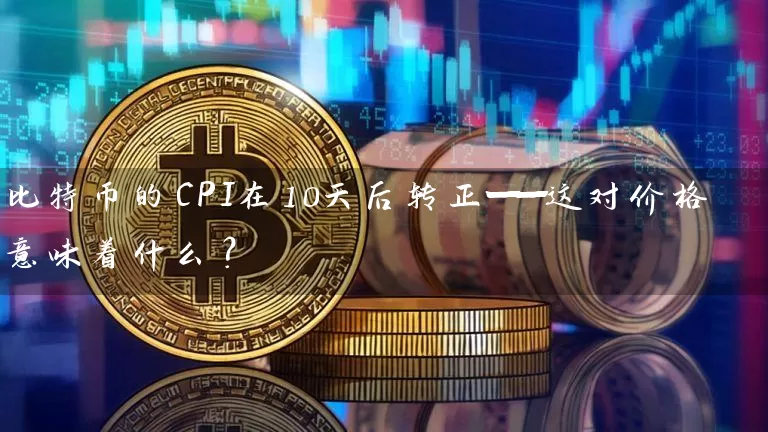比特币的CPI在10天后转正——这对价格意味着什么？
