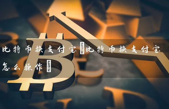 比特币换支付宝(比特币换支付宝怎么操作)
