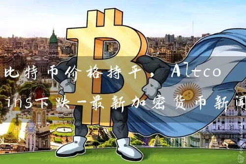 比特币价格持平，Altcoins下跌-最新加密货币新闻