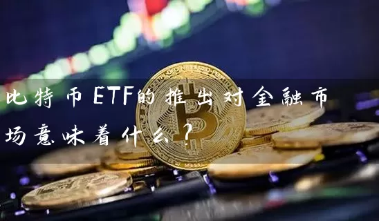 比特币ETF的推出对金融市场意味着什么？