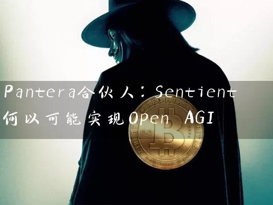 Pantera合伙人：Sentient何以可能实现Open AGI