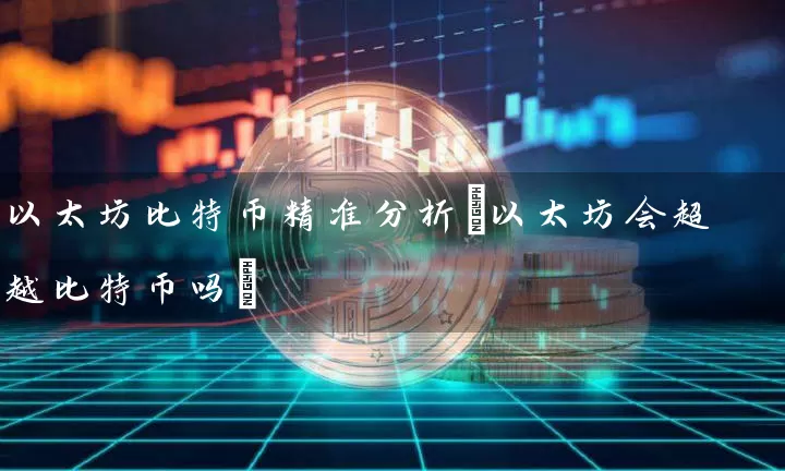 以太坊比特币精准分析(以太坊会超越比特币吗)