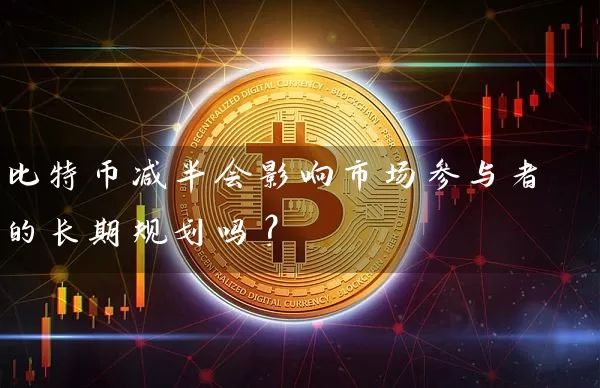 比特币减半会影响市场参与者的长期规划吗？