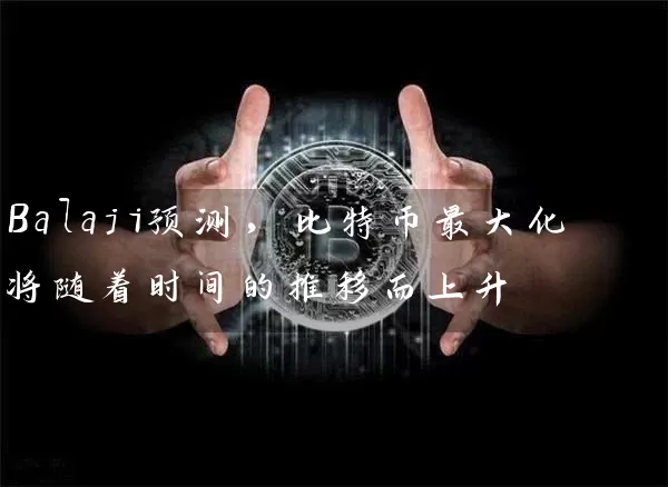 Balaji预测，比特币最大化将随着时间的推移而上升