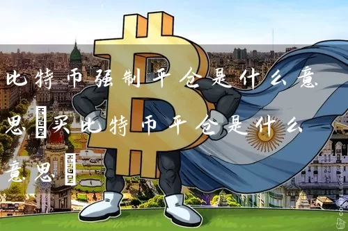 比特币强制平仓是什么意思(买比特币平仓是什么意思)