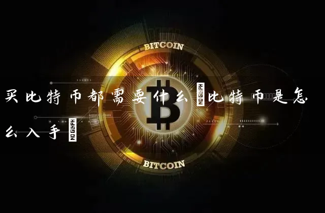买比特币都需要什么(比特币是怎么入手)