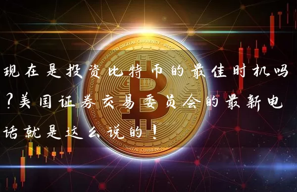 现在是投资比特币的最佳时机吗？美国证券交易委员会的最新电话就是这么说的！