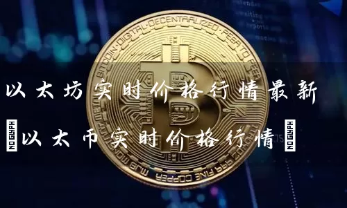 以太坊实时价格行情最新(以太币实时价格行情)
