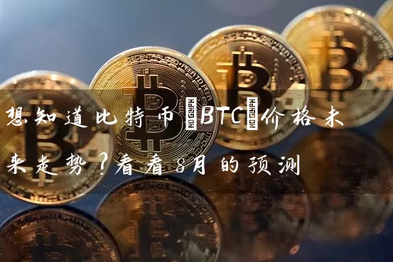 想知道比特币(BTC)价格未来走势？看看8月的预测