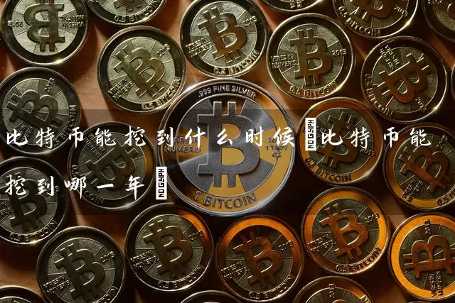 比特币能挖到什么时候(比特币能挖到哪一年)