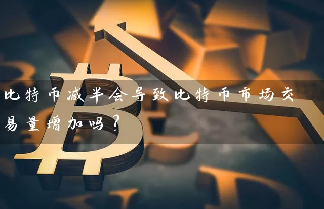 比特币减半会导致比特币市场交易量增加吗？