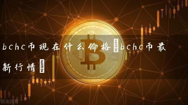 bchc币现在什么价格(bchc币最新行情)