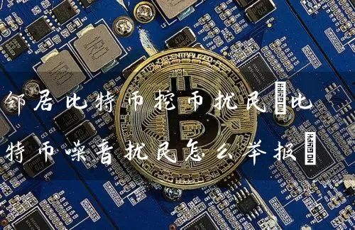 邻居比特币挖币扰民(比特币噪音扰民怎么举报)