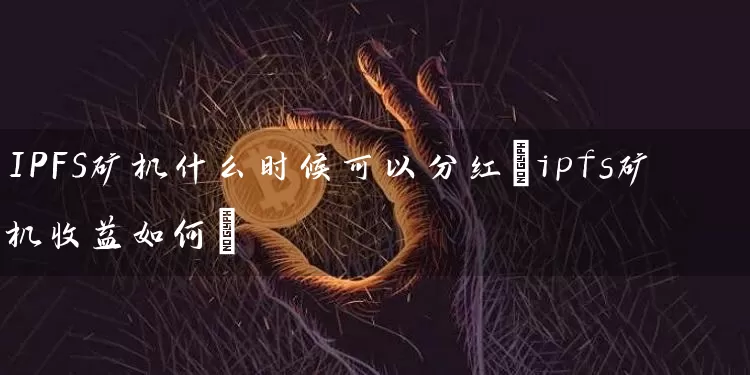 IPFS矿机什么时候可以分红(ipfs矿机收益如何)