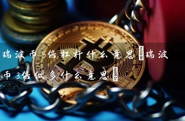 瑞波币5倍杠杆什么意思(瑞波币3倍做多什么意思)