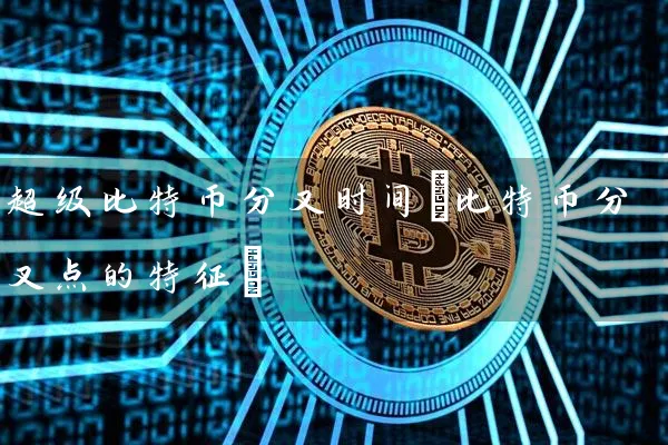 超级比特币分叉时间(比特币分叉点的特征)