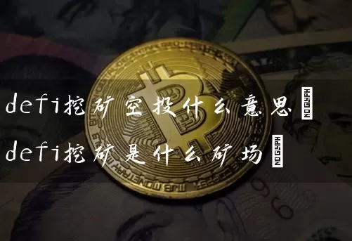 defi挖矿空投什么意思(defi挖矿是什么矿场)
