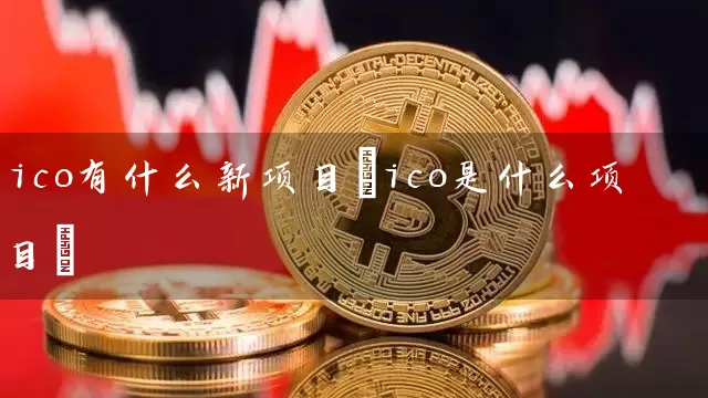 ico有什么新项目(ico是什么项目)