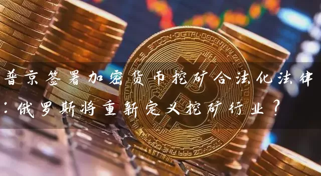 普京签署加密货币挖矿合法化法律：俄罗斯将重新定义挖矿行业？