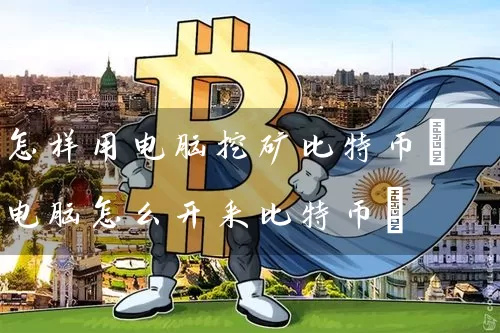 怎样用电脑挖矿比特币(电脑怎么开采比特币)