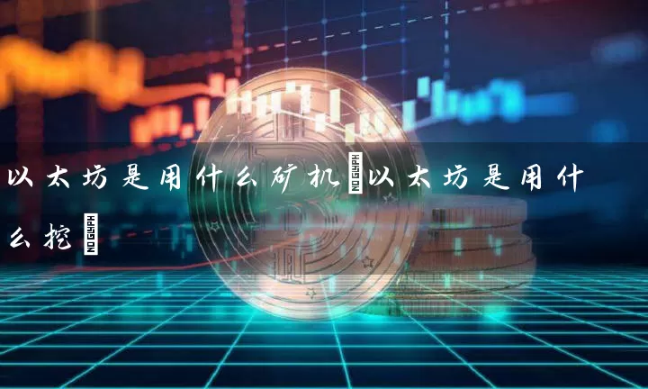 以太坊是用什么矿机(以太坊是用什么挖)