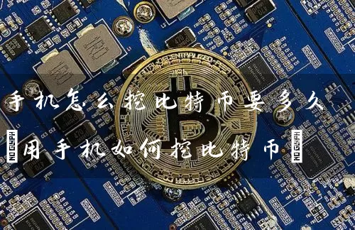 手机怎么挖比特币要多久(用手机如何挖比特币)