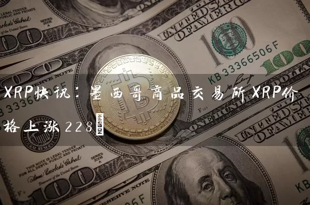 XRP快讯：墨西哥商品交易所XRP价格上涨228%