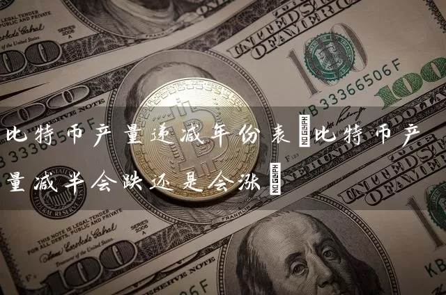 比特币产量递减年份表(比特币产量减半会跌还是会涨)