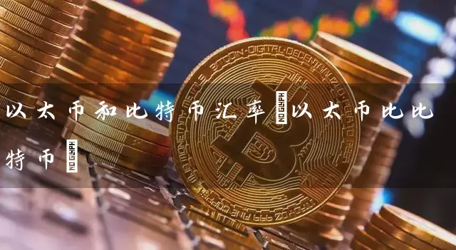 以太币和比特币汇率(以太币比比特币)