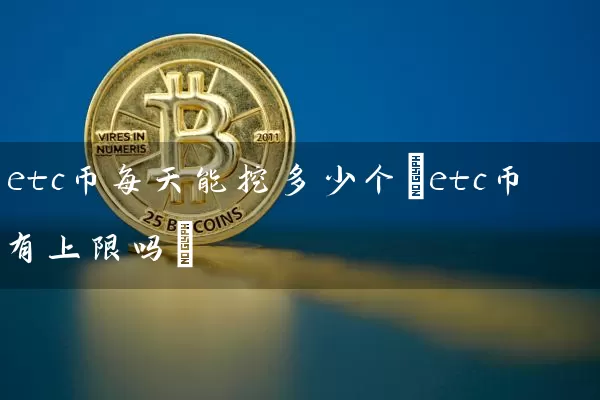 etc币每天能挖多少个(etc币有上限吗)