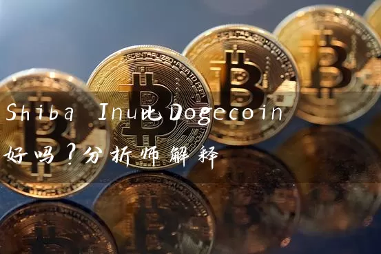 Shiba Inu比Dogecoin好吗？分析师解释