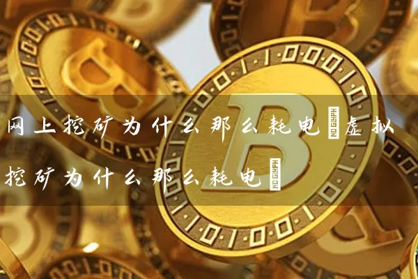 网上挖矿为什么那么耗电(虚拟挖矿为什么那么耗电)