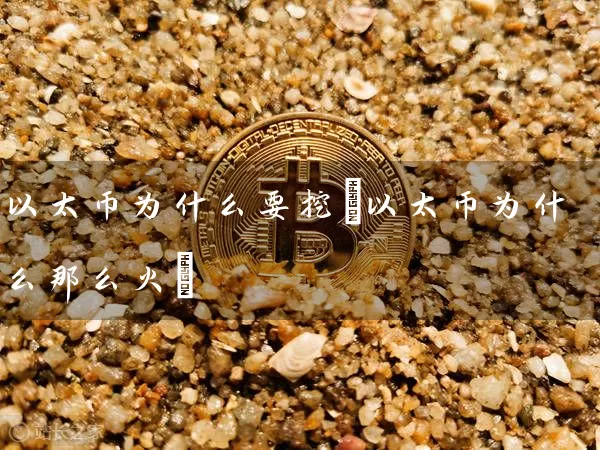 以太币为什么要挖(以太币为什么那么火)