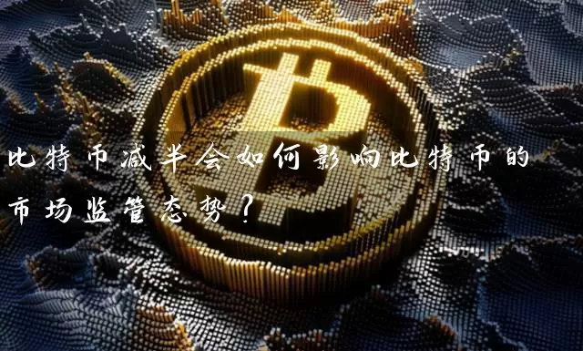比特币减半会如何影响比特币的市场监管态势？