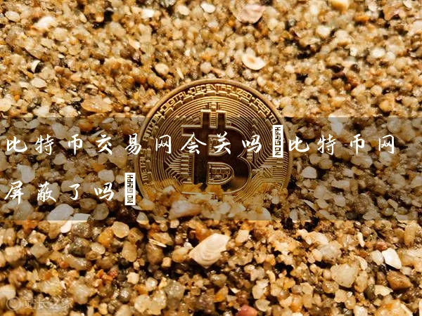 比特币交易网会关吗(比特币网了吗)