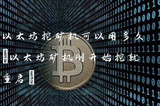 以太坊挖矿机可以用多久(以太坊矿机刚开始挖就重启)