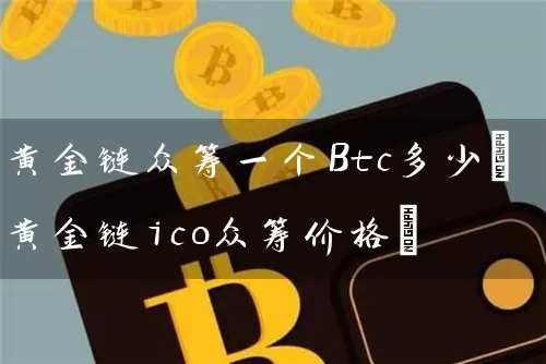 黄金链众筹一个Btc多少(黄金链ico众筹价格)