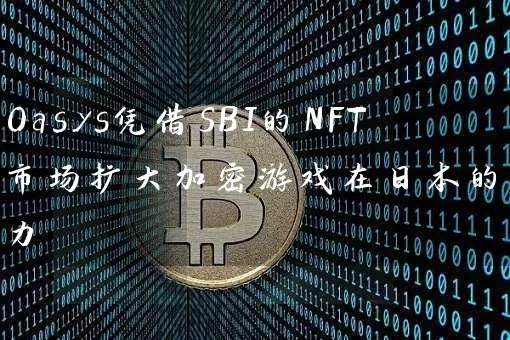 Oasys凭借SBI的NFT市场扩大加密游戏在日本的影响力