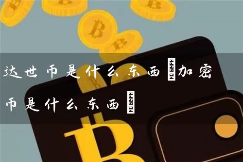 达世币是什么东西(加密币是什么东西)