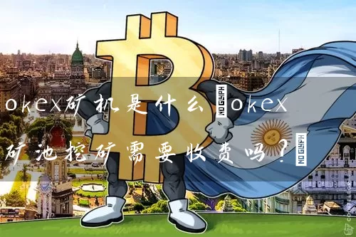 okex矿机是什么(okex矿池挖矿需要收费吗?)