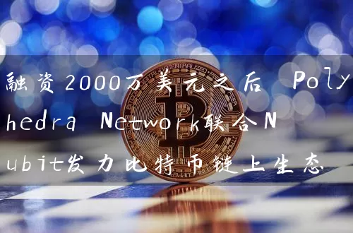 融资2000万美元之后 Polyhedra Network联合Nubit发力比特币链上生态